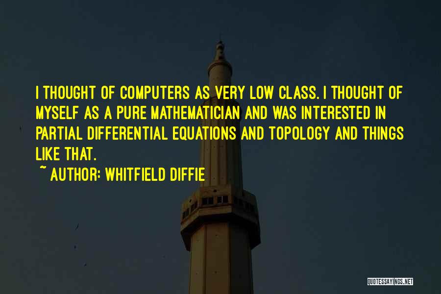 Whitfield Diffie Quotes: I Thought Of Computers As Very Low Class. I Thought Of Myself As A Pure Mathematician And Was Interested In