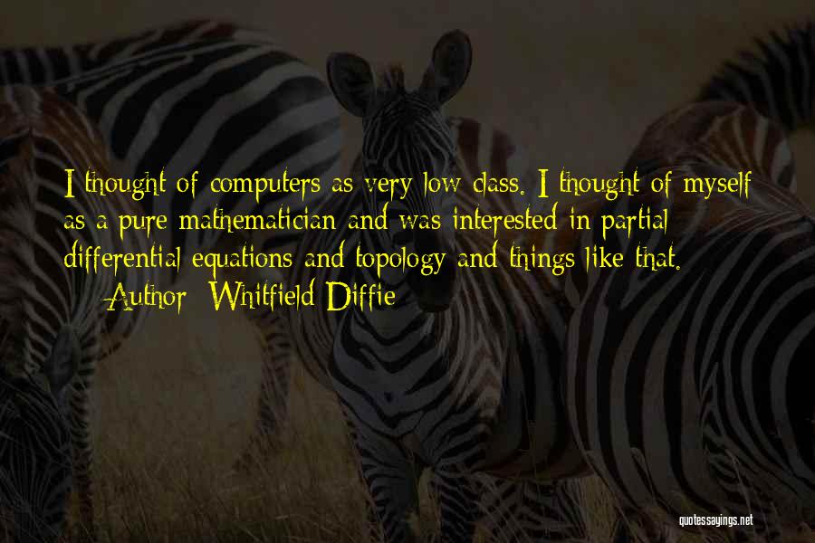 Whitfield Diffie Quotes: I Thought Of Computers As Very Low Class. I Thought Of Myself As A Pure Mathematician And Was Interested In