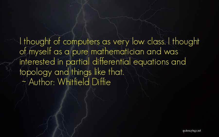 Whitfield Diffie Quotes: I Thought Of Computers As Very Low Class. I Thought Of Myself As A Pure Mathematician And Was Interested In