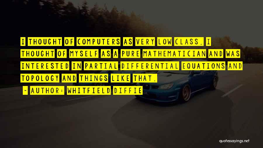 Whitfield Diffie Quotes: I Thought Of Computers As Very Low Class. I Thought Of Myself As A Pure Mathematician And Was Interested In