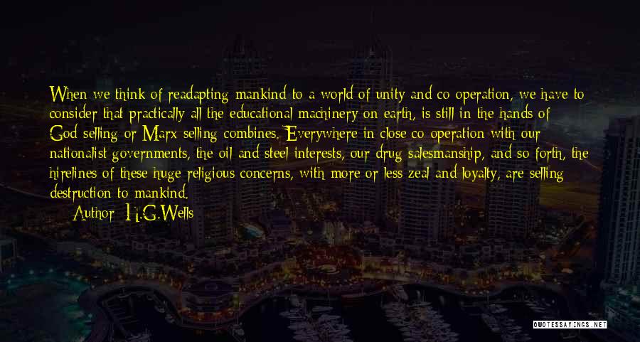 H.G.Wells Quotes: When We Think Of Readapting Mankind To A World Of Unity And Co-operation, We Have To Consider That Practically All