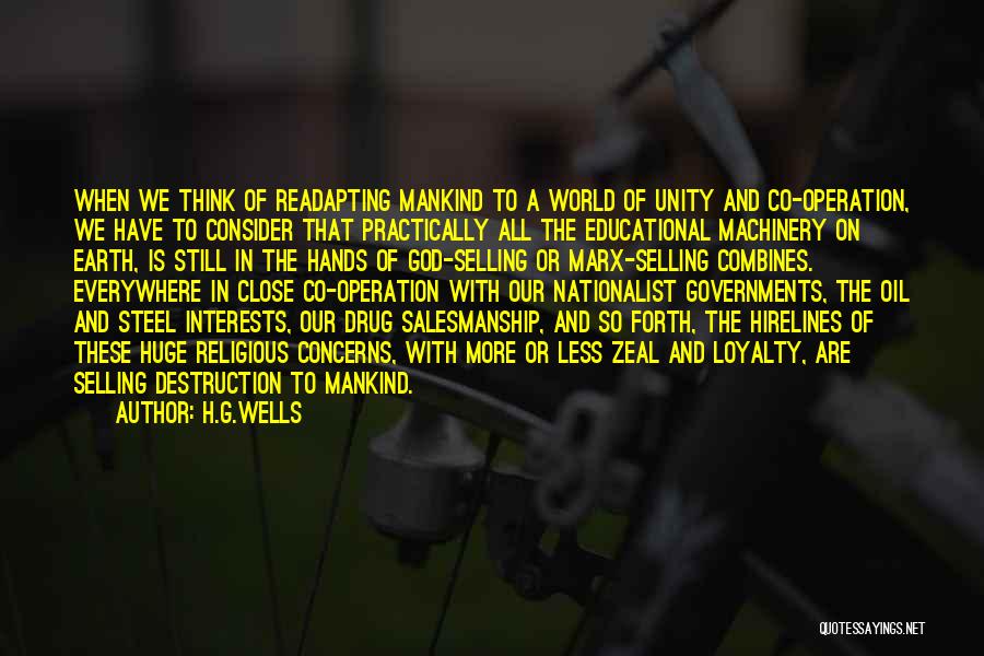 H.G.Wells Quotes: When We Think Of Readapting Mankind To A World Of Unity And Co-operation, We Have To Consider That Practically All