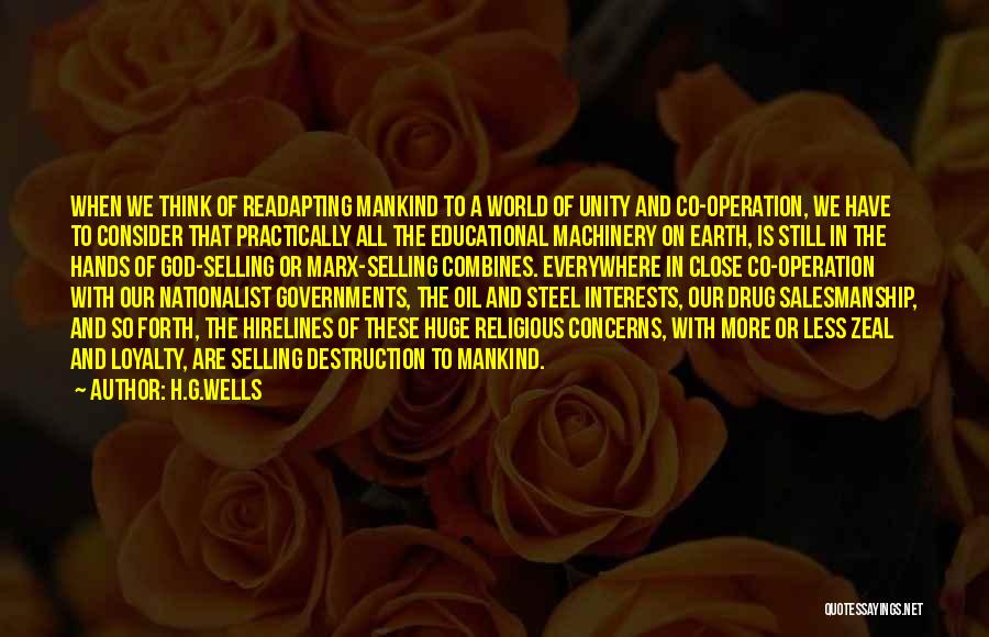 H.G.Wells Quotes: When We Think Of Readapting Mankind To A World Of Unity And Co-operation, We Have To Consider That Practically All