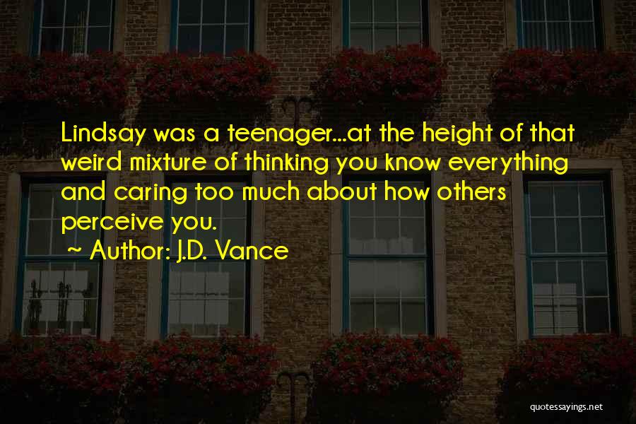 J.D. Vance Quotes: Lindsay Was A Teenager...at The Height Of That Weird Mixture Of Thinking You Know Everything And Caring Too Much About