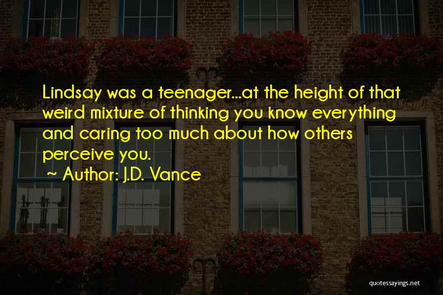 J.D. Vance Quotes: Lindsay Was A Teenager...at The Height Of That Weird Mixture Of Thinking You Know Everything And Caring Too Much About