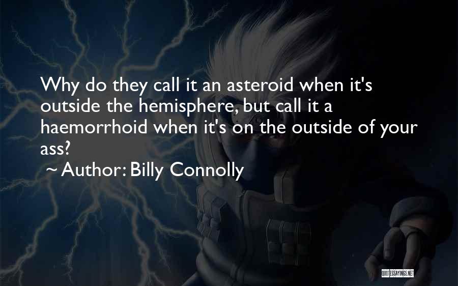 Billy Connolly Quotes: Why Do They Call It An Asteroid When It's Outside The Hemisphere, But Call It A Haemorrhoid When It's On