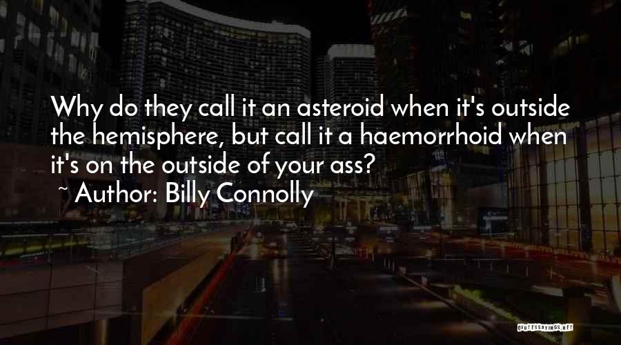 Billy Connolly Quotes: Why Do They Call It An Asteroid When It's Outside The Hemisphere, But Call It A Haemorrhoid When It's On