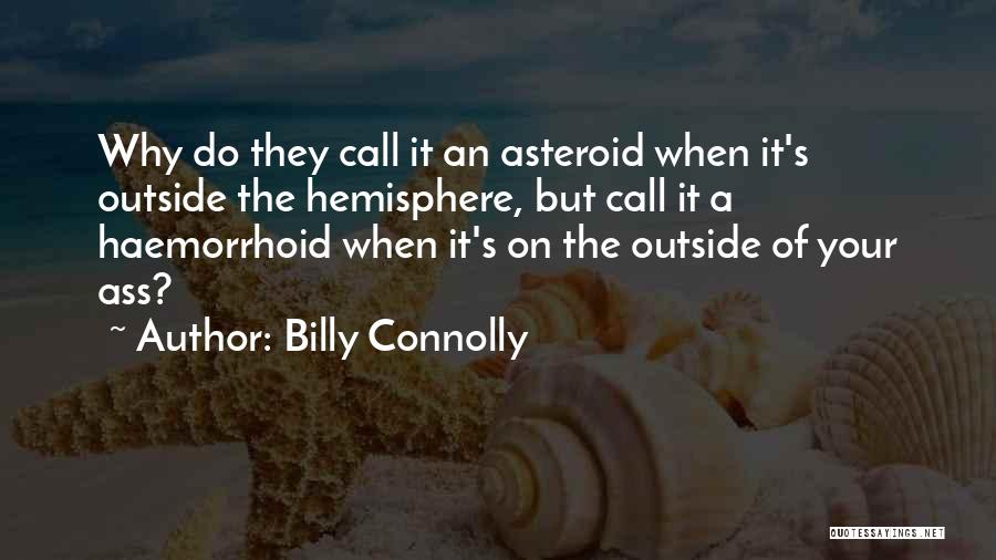 Billy Connolly Quotes: Why Do They Call It An Asteroid When It's Outside The Hemisphere, But Call It A Haemorrhoid When It's On