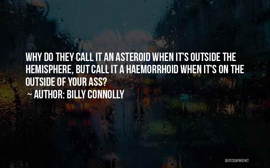 Billy Connolly Quotes: Why Do They Call It An Asteroid When It's Outside The Hemisphere, But Call It A Haemorrhoid When It's On