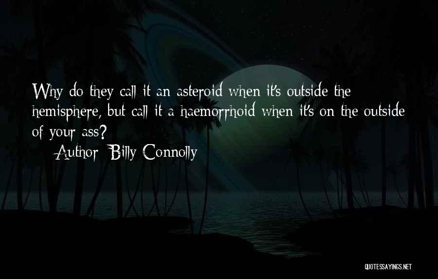 Billy Connolly Quotes: Why Do They Call It An Asteroid When It's Outside The Hemisphere, But Call It A Haemorrhoid When It's On