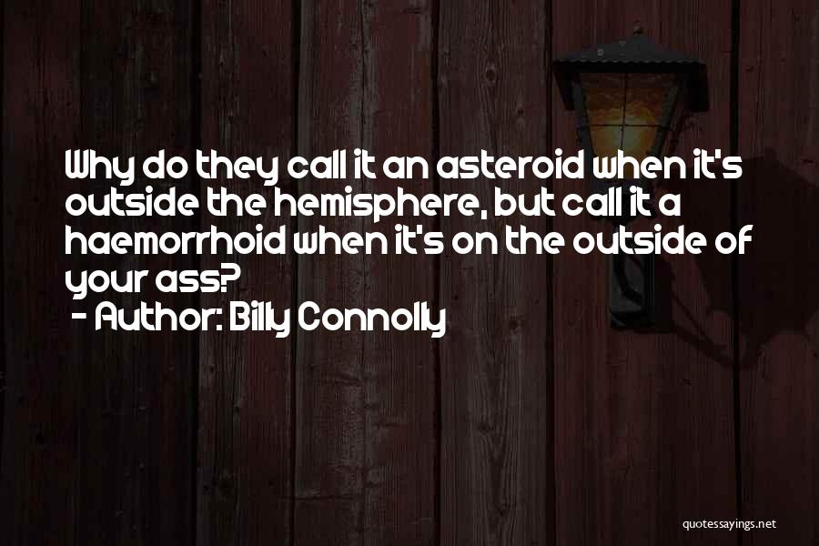 Billy Connolly Quotes: Why Do They Call It An Asteroid When It's Outside The Hemisphere, But Call It A Haemorrhoid When It's On