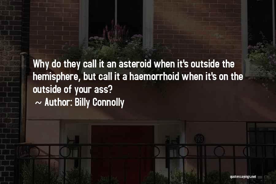 Billy Connolly Quotes: Why Do They Call It An Asteroid When It's Outside The Hemisphere, But Call It A Haemorrhoid When It's On