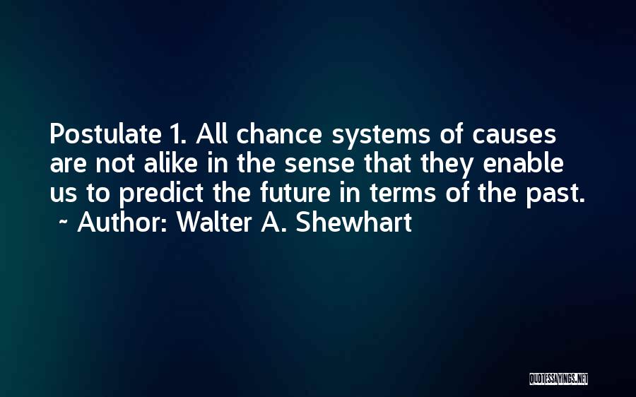 Walter A. Shewhart Quotes: Postulate 1. All Chance Systems Of Causes Are Not Alike In The Sense That They Enable Us To Predict The