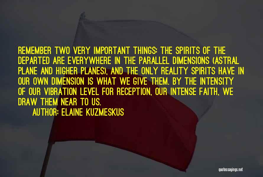 Elaine Kuzmeskus Quotes: Remember Two Very Important Things: The Spirits Of The Departed Are Everywhere In The Parallel Dimensions (astral Plane And Higher