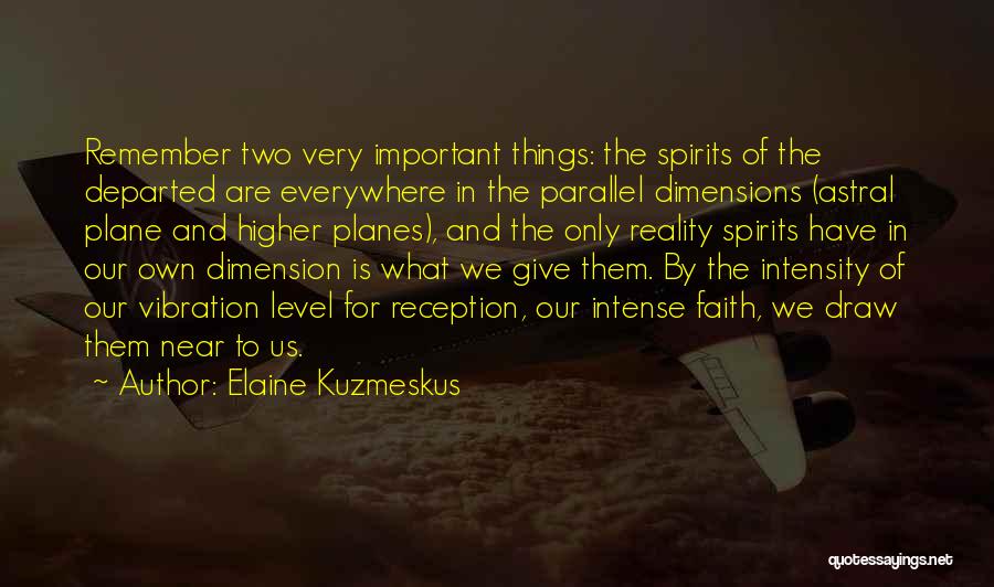 Elaine Kuzmeskus Quotes: Remember Two Very Important Things: The Spirits Of The Departed Are Everywhere In The Parallel Dimensions (astral Plane And Higher