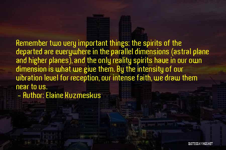 Elaine Kuzmeskus Quotes: Remember Two Very Important Things: The Spirits Of The Departed Are Everywhere In The Parallel Dimensions (astral Plane And Higher
