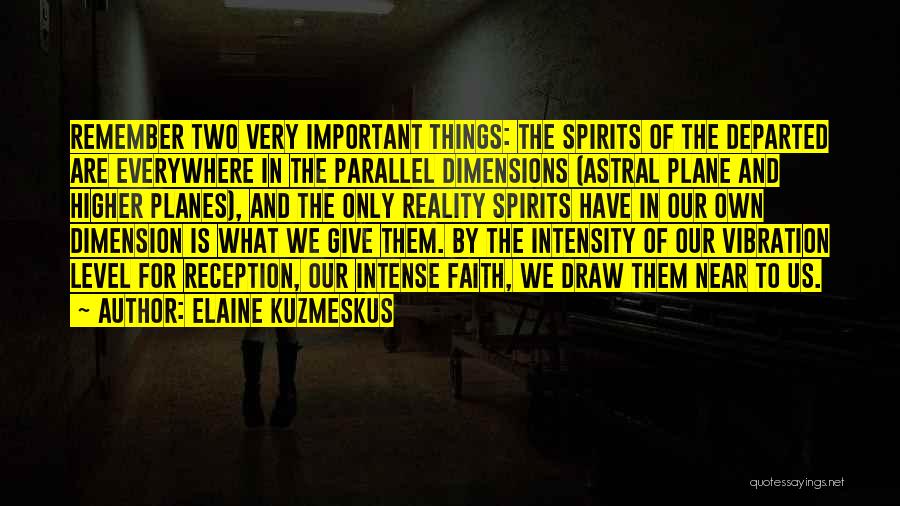 Elaine Kuzmeskus Quotes: Remember Two Very Important Things: The Spirits Of The Departed Are Everywhere In The Parallel Dimensions (astral Plane And Higher