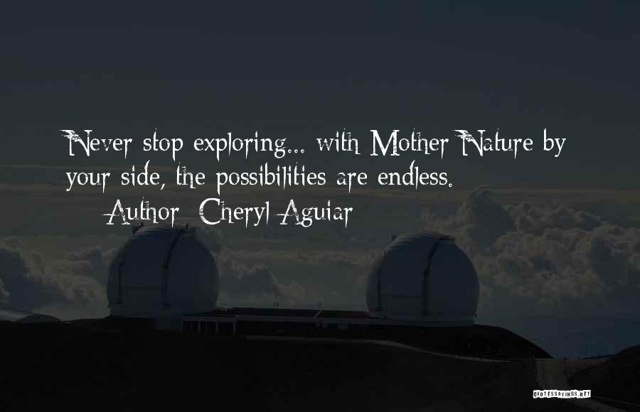 Cheryl Aguiar Quotes: Never Stop Exploring... With Mother Nature By Your Side, The Possibilities Are Endless.