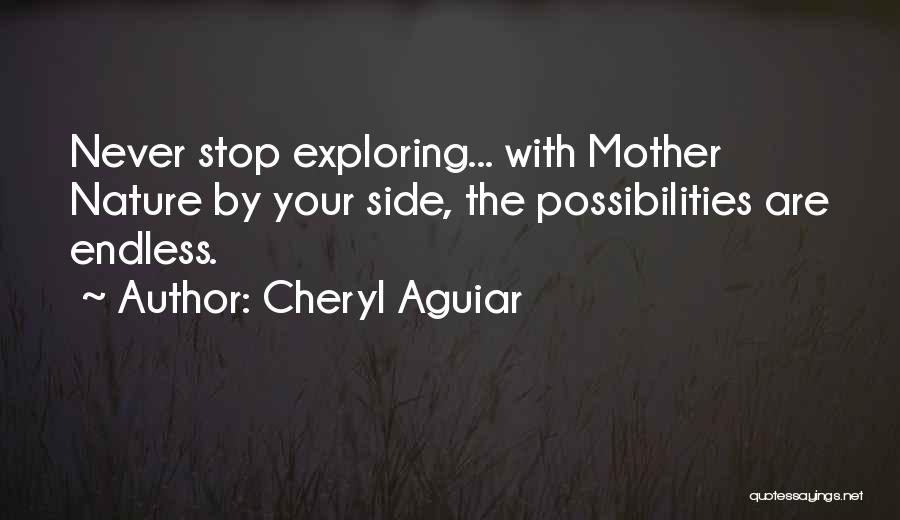 Cheryl Aguiar Quotes: Never Stop Exploring... With Mother Nature By Your Side, The Possibilities Are Endless.