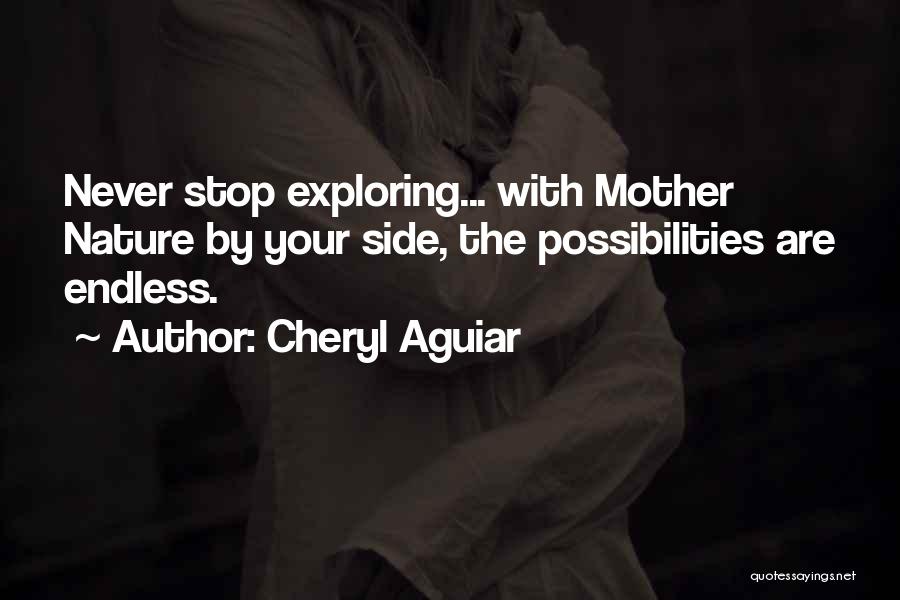 Cheryl Aguiar Quotes: Never Stop Exploring... With Mother Nature By Your Side, The Possibilities Are Endless.