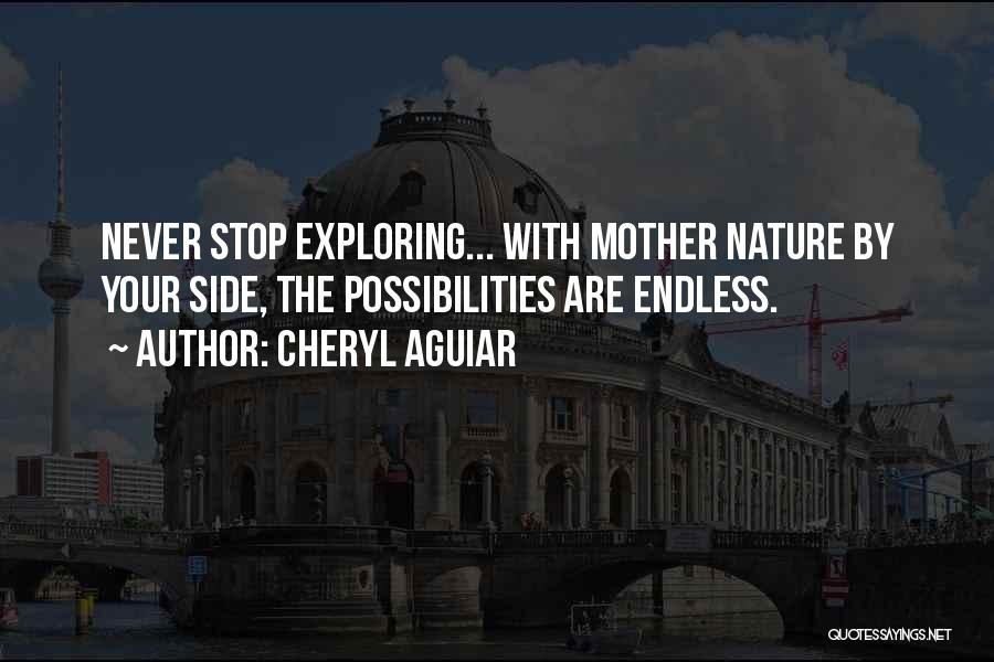 Cheryl Aguiar Quotes: Never Stop Exploring... With Mother Nature By Your Side, The Possibilities Are Endless.