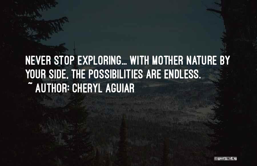 Cheryl Aguiar Quotes: Never Stop Exploring... With Mother Nature By Your Side, The Possibilities Are Endless.