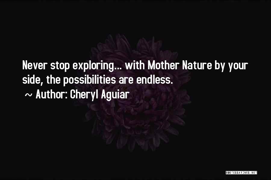 Cheryl Aguiar Quotes: Never Stop Exploring... With Mother Nature By Your Side, The Possibilities Are Endless.