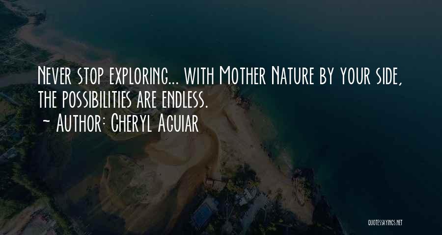 Cheryl Aguiar Quotes: Never Stop Exploring... With Mother Nature By Your Side, The Possibilities Are Endless.