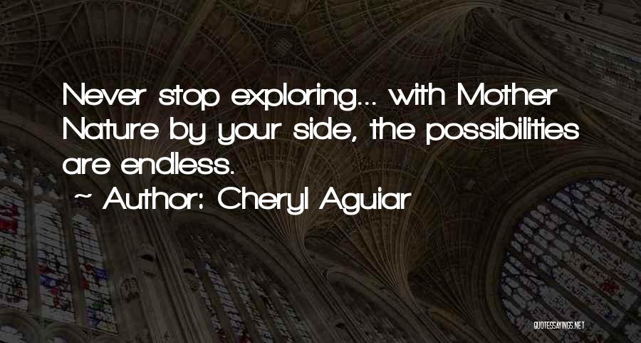 Cheryl Aguiar Quotes: Never Stop Exploring... With Mother Nature By Your Side, The Possibilities Are Endless.