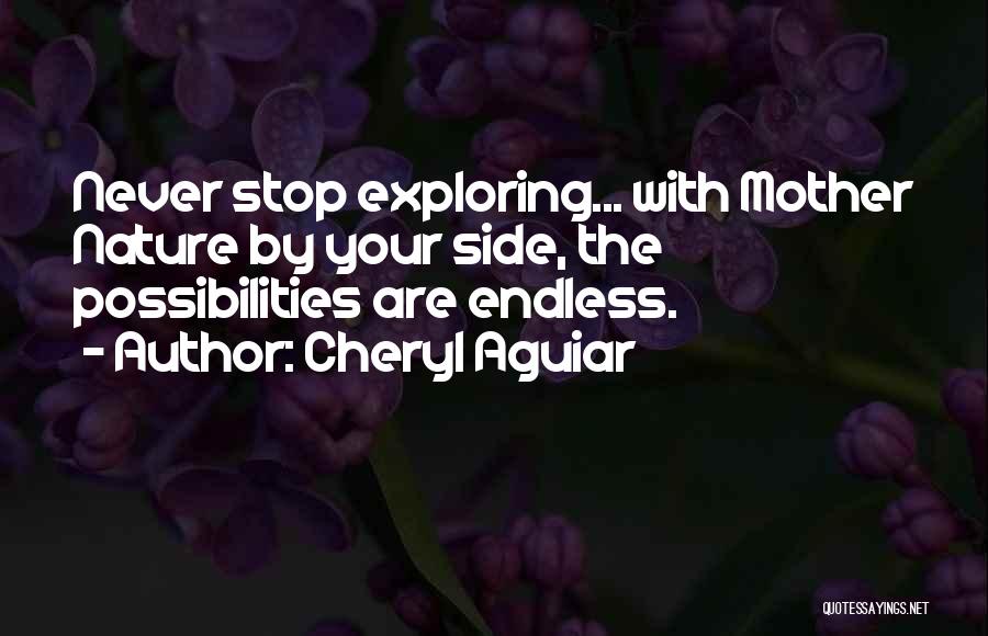 Cheryl Aguiar Quotes: Never Stop Exploring... With Mother Nature By Your Side, The Possibilities Are Endless.