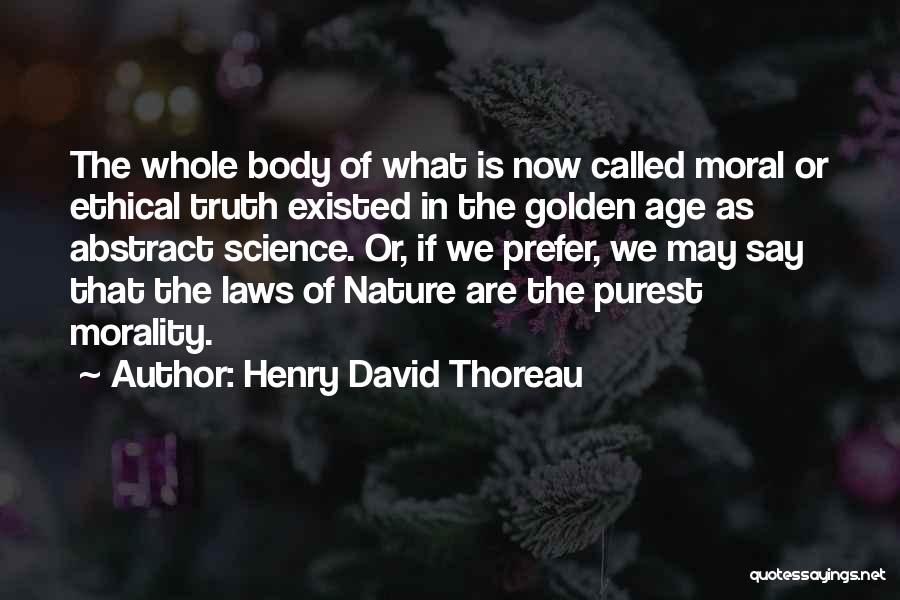 Henry David Thoreau Quotes: The Whole Body Of What Is Now Called Moral Or Ethical Truth Existed In The Golden Age As Abstract Science.