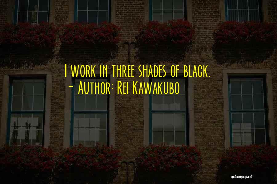 Rei Kawakubo Quotes: I Work In Three Shades Of Black.