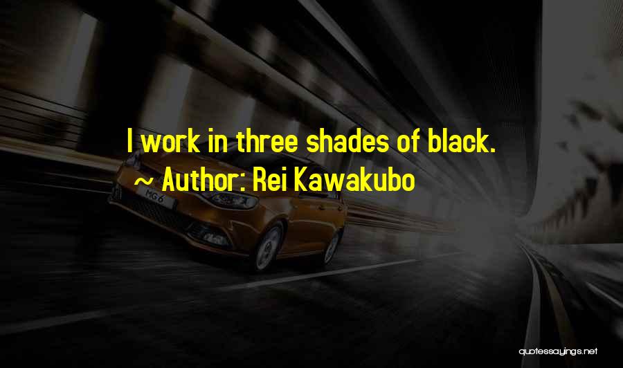 Rei Kawakubo Quotes: I Work In Three Shades Of Black.