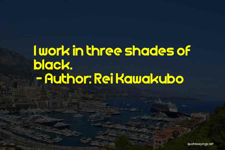 Rei Kawakubo Quotes: I Work In Three Shades Of Black.