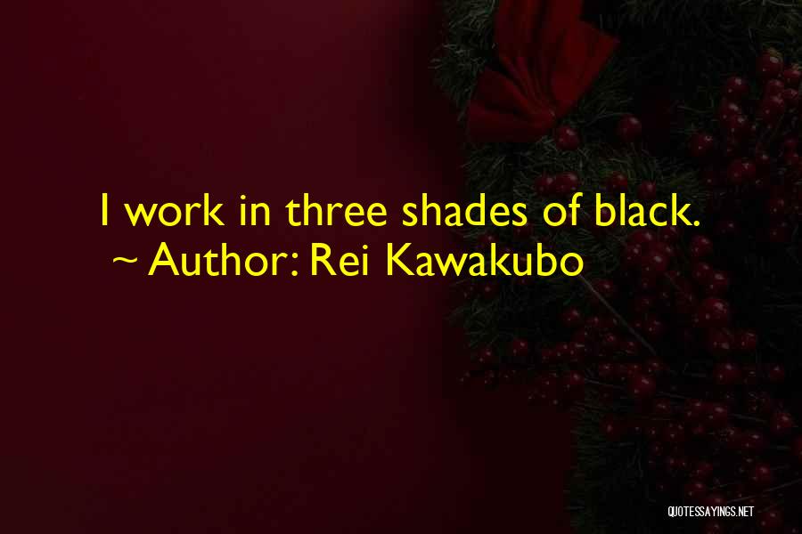 Rei Kawakubo Quotes: I Work In Three Shades Of Black.