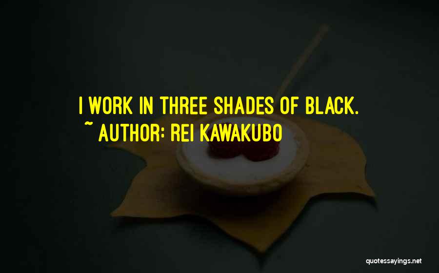 Rei Kawakubo Quotes: I Work In Three Shades Of Black.