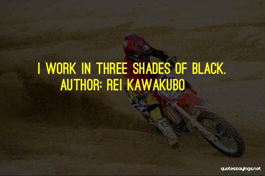 Rei Kawakubo Quotes: I Work In Three Shades Of Black.