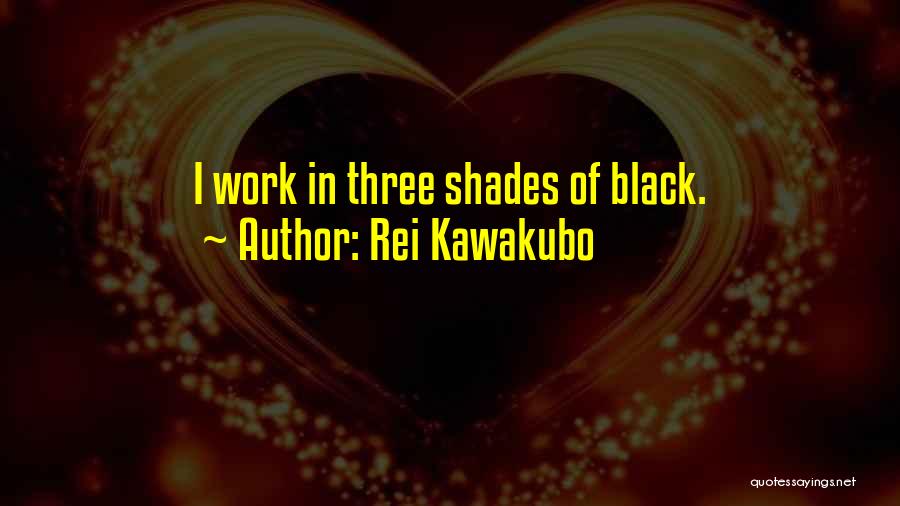 Rei Kawakubo Quotes: I Work In Three Shades Of Black.