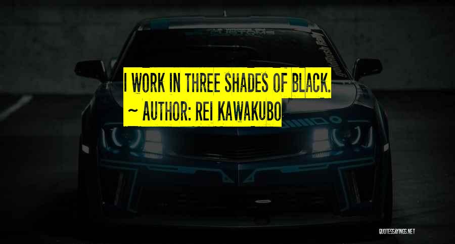 Rei Kawakubo Quotes: I Work In Three Shades Of Black.