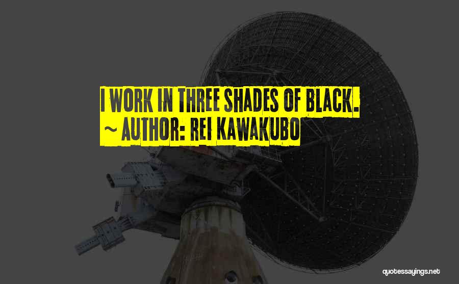 Rei Kawakubo Quotes: I Work In Three Shades Of Black.