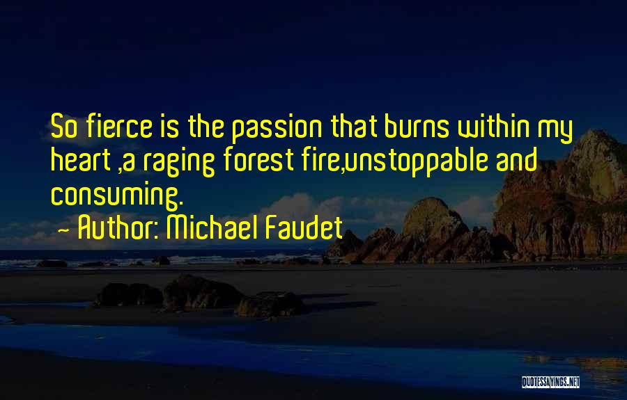 Michael Faudet Quotes: So Fierce Is The Passion That Burns Within My Heart ,a Raging Forest Fire,unstoppable And Consuming.