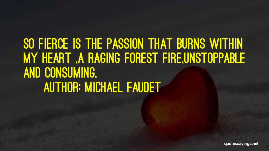 Michael Faudet Quotes: So Fierce Is The Passion That Burns Within My Heart ,a Raging Forest Fire,unstoppable And Consuming.