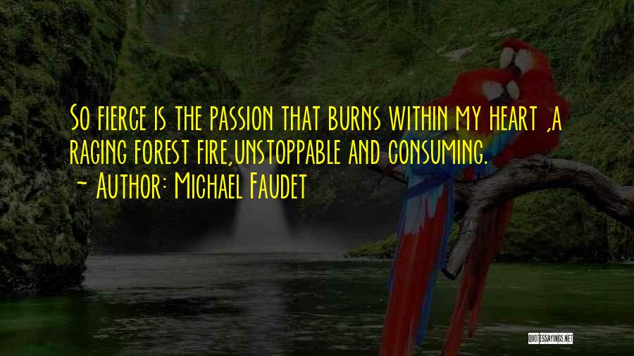 Michael Faudet Quotes: So Fierce Is The Passion That Burns Within My Heart ,a Raging Forest Fire,unstoppable And Consuming.