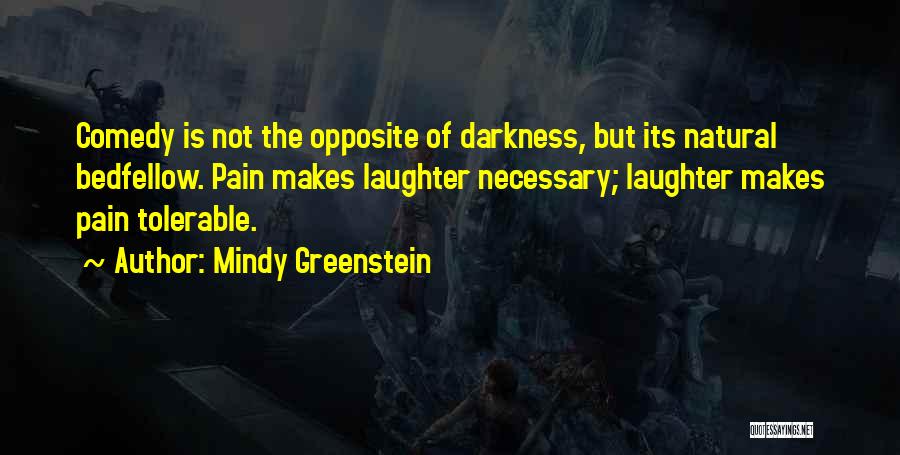 Mindy Greenstein Quotes: Comedy Is Not The Opposite Of Darkness, But Its Natural Bedfellow. Pain Makes Laughter Necessary; Laughter Makes Pain Tolerable.