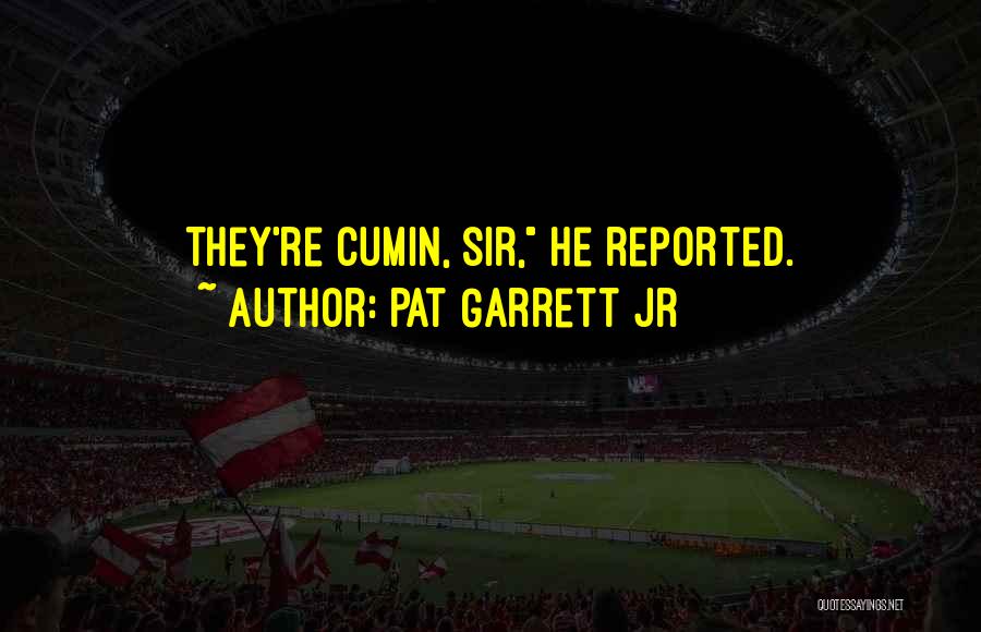 Pat Garrett Jr Quotes: They're Cumin, Sir, He Reported.