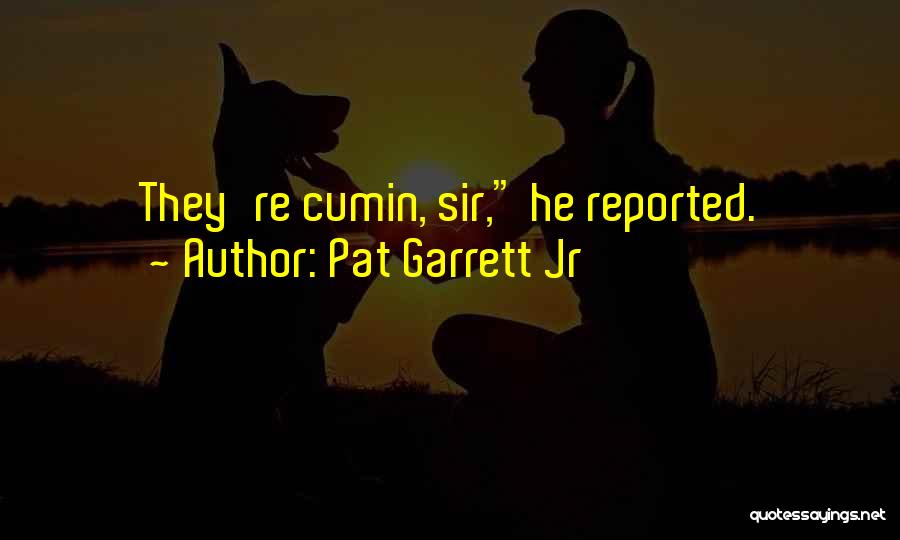 Pat Garrett Jr Quotes: They're Cumin, Sir, He Reported.