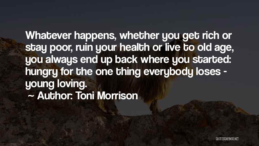 Toni Morrison Quotes: Whatever Happens, Whether You Get Rich Or Stay Poor, Ruin Your Health Or Live To Old Age, You Always End