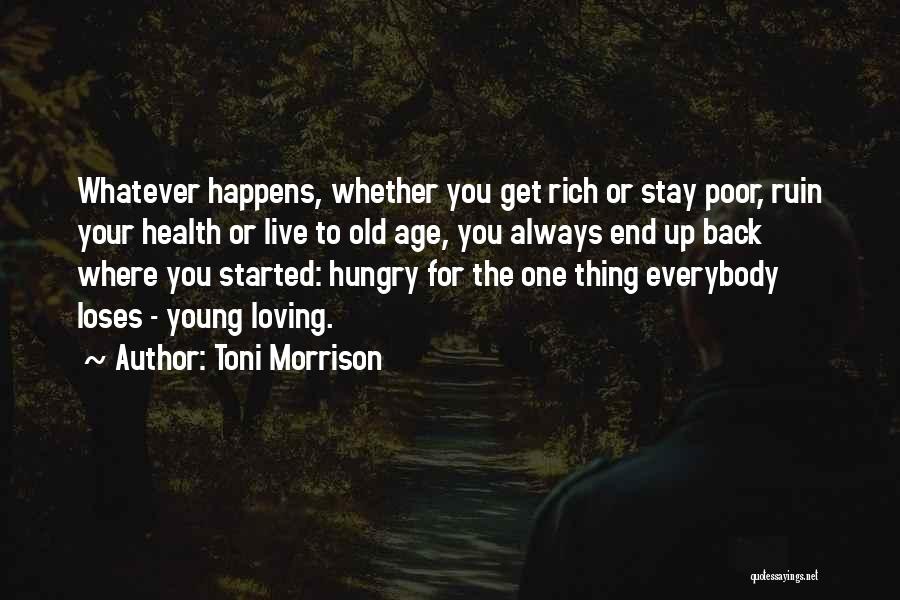 Toni Morrison Quotes: Whatever Happens, Whether You Get Rich Or Stay Poor, Ruin Your Health Or Live To Old Age, You Always End