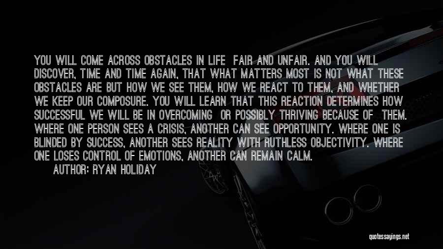 Ryan Holiday Quotes: You Will Come Across Obstacles In Life Fair And Unfair. And You Will Discover, Time And Time Again, That What