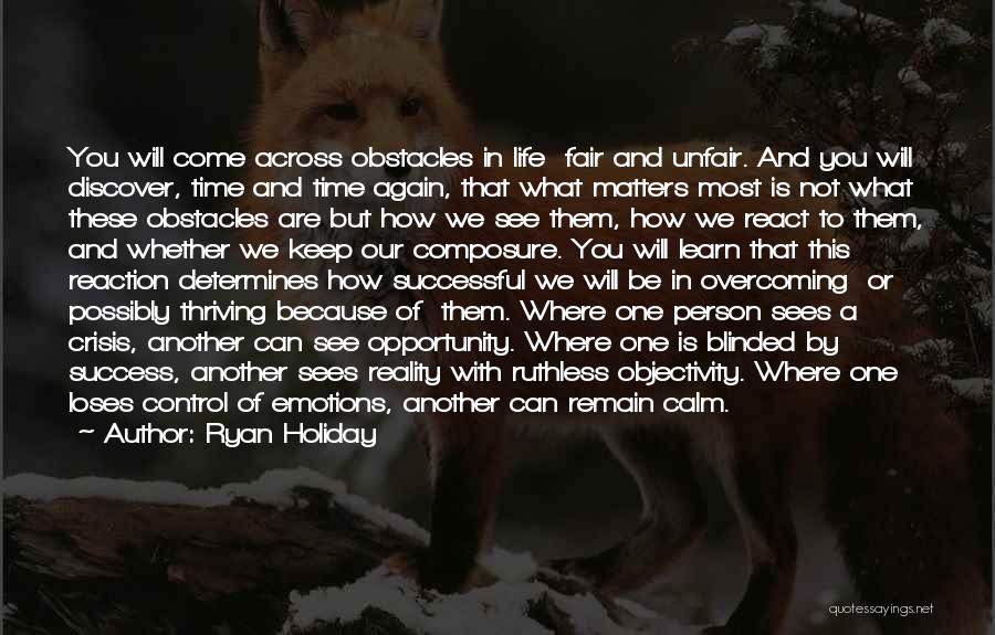 Ryan Holiday Quotes: You Will Come Across Obstacles In Life Fair And Unfair. And You Will Discover, Time And Time Again, That What